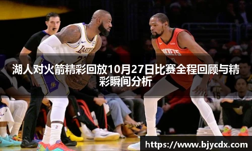 湖人对火箭精彩回放10月27日比赛全程回顾与精彩瞬间分析