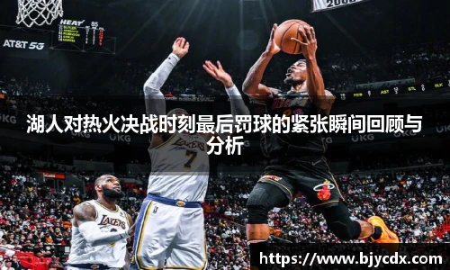 湖人对热火决战时刻最后罚球的紧张瞬间回顾与分析
