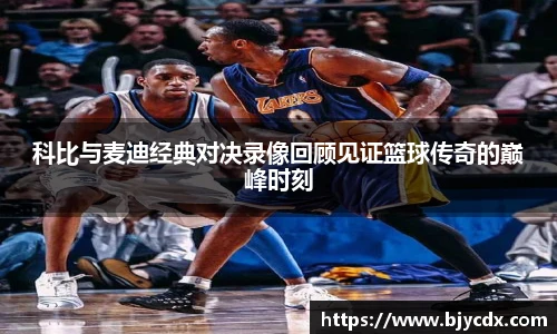 科比与麦迪经典对决录像回顾见证篮球传奇的巅峰时刻