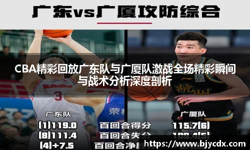 CBA精彩回放广东队与广厦队激战全场精彩瞬间与战术分析深度剖析