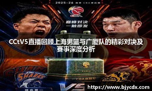 CCtV5直播回顾上海男篮与广厦队的精彩对决及赛事深度分析