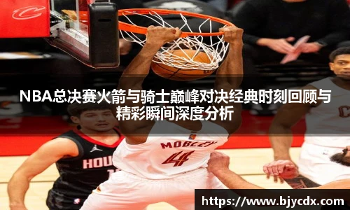 NBA总决赛火箭与骑士巅峰对决经典时刻回顾与精彩瞬间深度分析